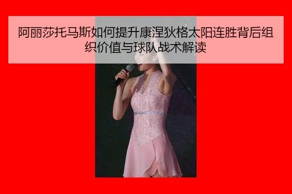 a-li-sha-tuo-ma-si-ru-he-ti-sheng-kang-nie-di-ge-tai-yang-lian-sheng-bei-hou-zu-zhi-jia-zhi-yu-qiu-dui-zhan-shu-jie-du-2-697.jpg